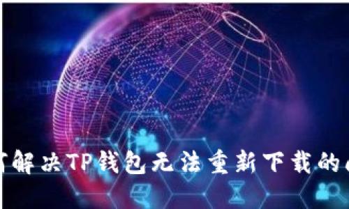 如何解决TP钱包无法重新下载的问题