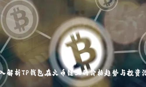 深入解析TP钱包在火币链上的价格趋势与投资潜力