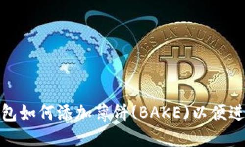 最新版本TP钱包如何添加薄饼(BAKE)以便进行投资与兑换