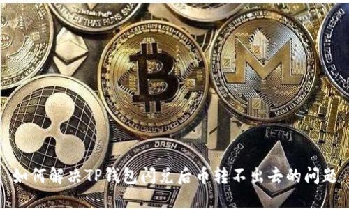 如何解决TP钱包闪兑后币转不出去的问题