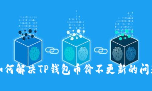 如何解决TP钱包币价不更新的问题