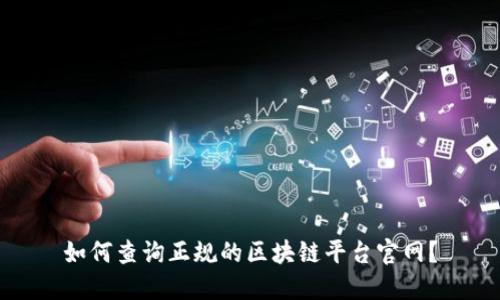 如何查询正规的区块链平台官网？