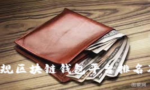 2023年正规区块链钱包平台排名及选择指南
