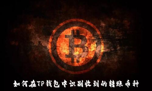  зависимое 

如何在TP钱包中识别收到的转账币种