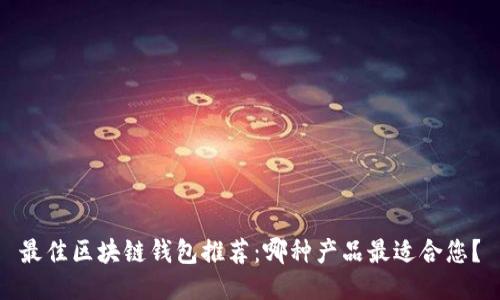 最佳区块链钱包推荐：哪种产品最适合您？