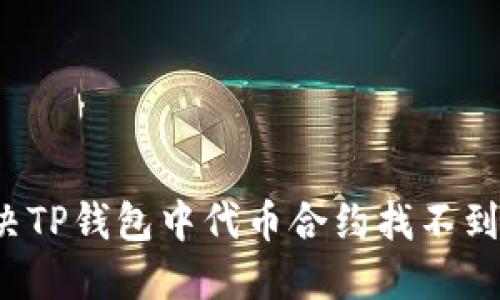 如何解决TP钱包中代币合约找不到的问题？