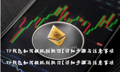 TP钱包如何提现到微信？详细步骤与注意事项

TP钱包如何提现到微信？详细步骤与注意事项