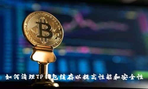 如何清理TP钱包缓存以提高性能和安全性