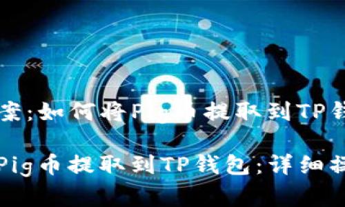 解决方案：如何将Pig币提取到TP钱包

如何将Pig币提取到TP钱包：详细操作指南