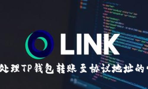 如何处理TP钱包转账至协议地址的情况？
