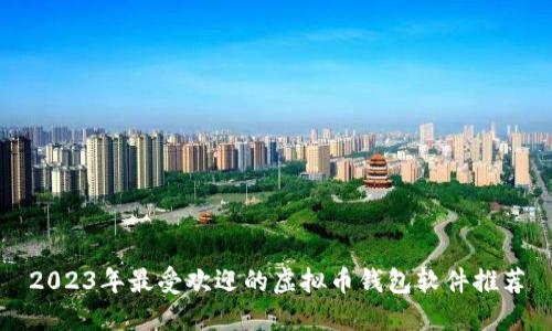 2023年最受欢迎的虚拟币钱包软件推荐
