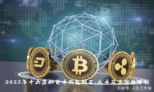 2023年十大虚拟货币钱包推荐：火币及其优势分析