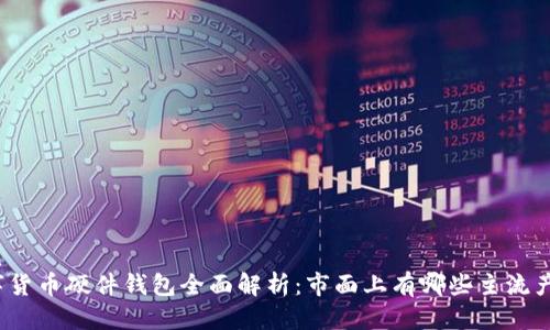 优质
数字货币硬件钱包全面解析：市面上有哪些主流产品？