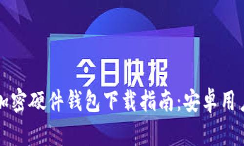 香港加密硬件钱包下载指南：安卓用户必看