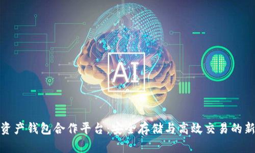 数字资产钱包合作平台：安全存储与高效交易的新选择