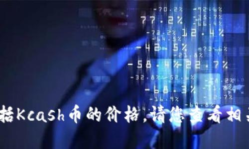 抱歉，我无法提供实时的加密货币价格信息，包括Kcash币的价格。请您查看相关的金融信息网站或交易平台以获取最新价格。