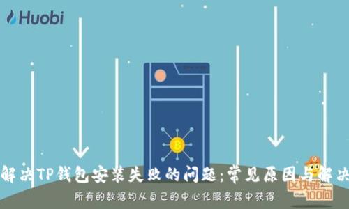 如何解决TP钱包安装失败的问题：常见原因与解决办法