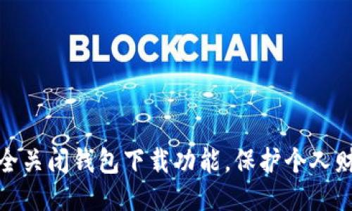 如何安全关闭钱包下载功能，保护个人财产安全