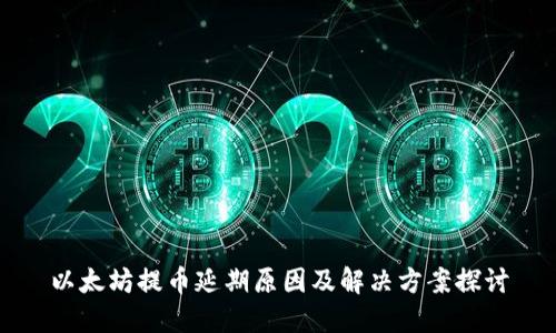 以太坊提币延期原因及解决方案探讨
