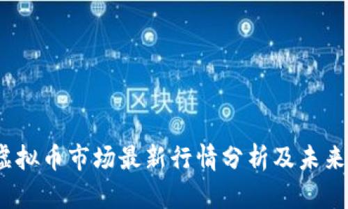 2023年虚拟币市场最新行情分析及未来走势预测
