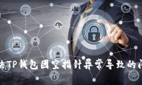 如何解决TP钱包因空指针异常导致的闪退问题