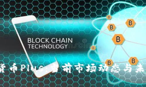 :数字货币Plus：当前市场动态与未来展望