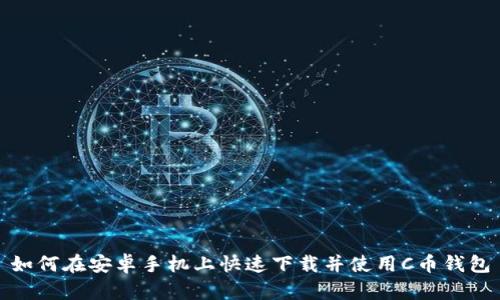 如何在安卓手机上快速下载并使用C币钱包