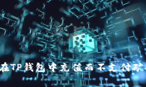 如何在TP钱包中充值而不支付矿工费？