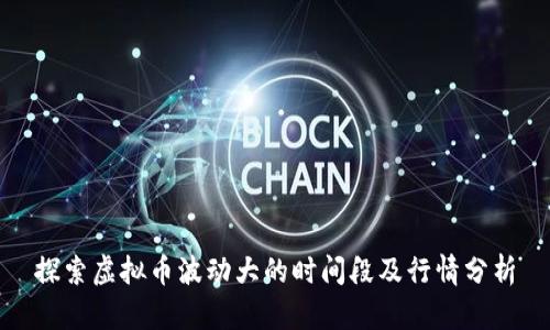探索虚拟币波动大的时间段及行情分析