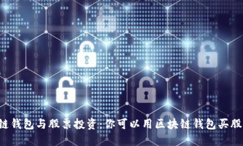 区块链钱包与股票投资：你可以用区块链钱包买股票吗？
