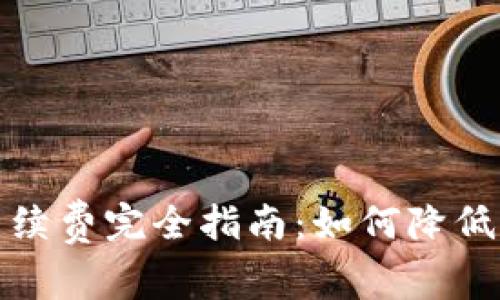 加密钱包转账手续费完全指南：如何降低费用并提高收益