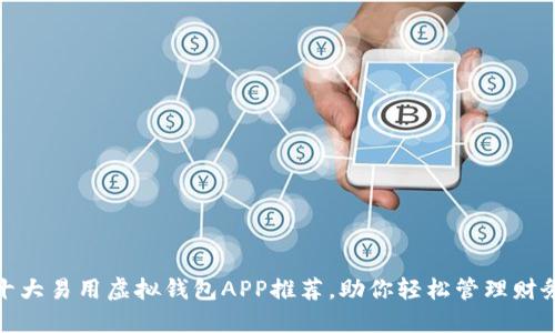 十大易用虚拟钱包APP推荐，助你轻松管理财务
