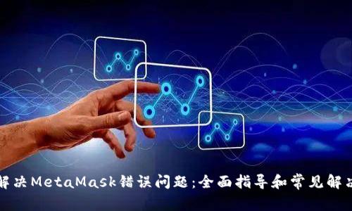 如何解决MetaMask错误问题：全面指导和常见解决方案