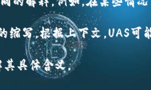 数字货币中提到的“UAS”并没有一个广泛认可的定义或标准含义。在不同的背景下，UAS可能会有不同的解释。例如，在某些情况下，它可能被用来指代“无人机系统”（Unmanned Aerial System），但这与数字货币关联并不明显。

在数字货币的语境中，您可能是在寻找与“UX”或“UI”相关的术语，或者是某种特定数字货币或技术的缩写。根据上下文，UAS可能是指某个特定平台、协议或技术的名称，但没有足够的信息来准确确定。

如果您可以提供更多的上下文，比如UAS出现的具体场合或关联的项目，我将能够更好地帮助您理解其具体含义。