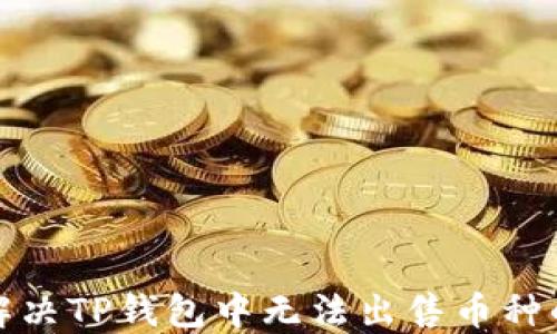 
如何解决TP钱包中无法出售币种的问题