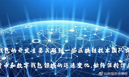 TP钱包（TP Wallet）是一款数字货币钱包，通常被认为是与币圈相关的一种产品。对于许多用户而言，了解其背后开发团队的信息是十分重要的。在这方面，TP钱包的开发主要关联到一些区块链技术团队或公司，但具体的公司信息可能会因不同版本或市场而有所不同。一些钱包可能会由某个特定的团队开发，不过很多钱包其实是开源的，来自于社区或多方合作。

要获得最新和最准确的信息，你可以访问TP钱包的官方网站、相关的社交媒体渠道或技术文档，或直接在区块链社区问询便可以获取更详细的数据。由于加密货币和数字钱包领域的迅速变化，始终保持信息的更新是很重要的。