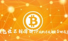 解决TP钱包收不到薄饼（PancakeSwap）的问题