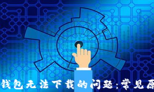 
    解决数字钱包无法下载的问题：常见原因与解决方案