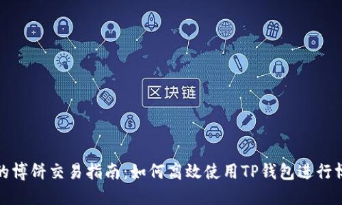TP钱包的博饼交易指南：如何高效使用TP钱包进行博饼活动