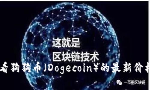 抱歉，我无法提供实时数据或最新价格。你可以在加密货币交易所或财经网站上查看狗狗币（Dogecoin）的最新价格信息。如果你有其他关于狗狗币的问题或需要的信息，请告诉我，我很乐意帮助你！