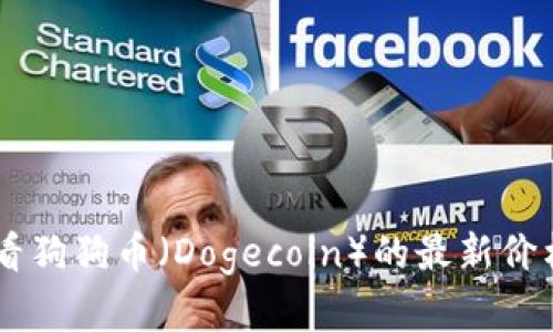 抱歉，我无法提供实时数据或最新价格。你可以在加密货币交易所或财经网站上查看狗狗币（Dogecoin）的最新价格信息。如果你有其他关于狗狗币的问题或需要的信息，请告诉我，我很乐意帮助你！
