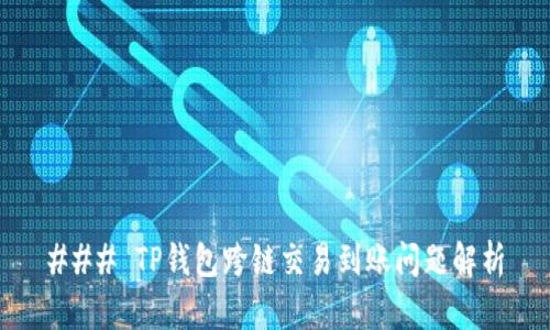 ### TP钱包跨链交易到账问题解析