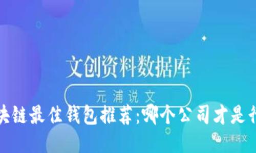 2023年区块链最佳钱包推荐：哪个公司才是行业领先者？