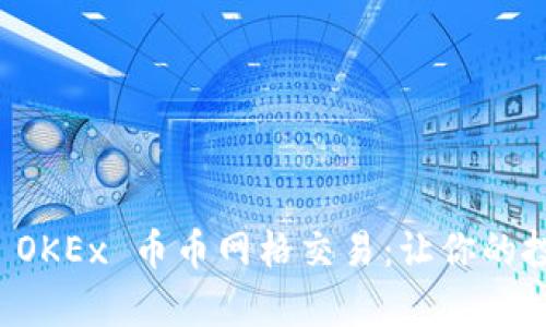 全面解析 OKEx 币币网格交易：让你的投资更智能