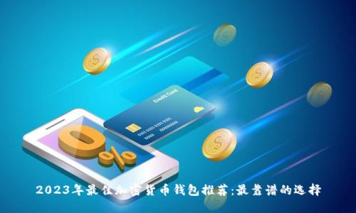 2023年最佳加密货币钱包推荐：最靠谱的选择