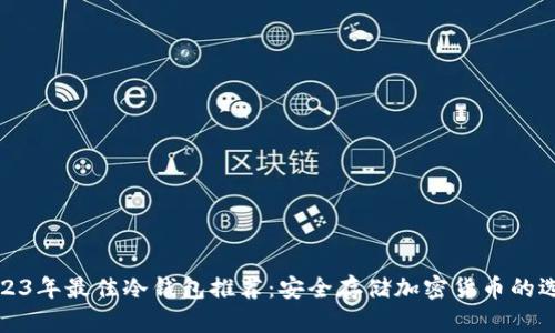 2023年最佳冷钱包推荐：安全存储加密货币的选择