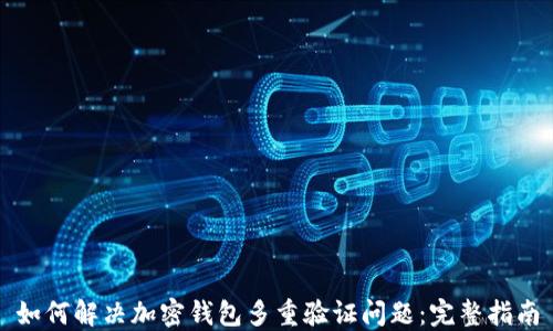 
如何解决加密钱包多重验证问题：完整指南