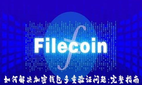
如何解决加密钱包多重验证问题：完整指南