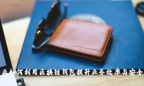 企业如何利用区块链钱包提升业务效率与安全性