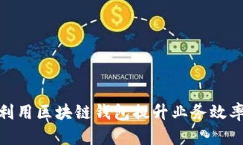 企业如何利用区块链钱包提升业务效率与安全性